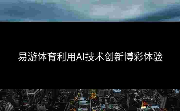 易游体育利用AI技术创新博彩体验
