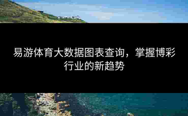 易游体育大数据图表查询，掌握博彩行业的新趋势