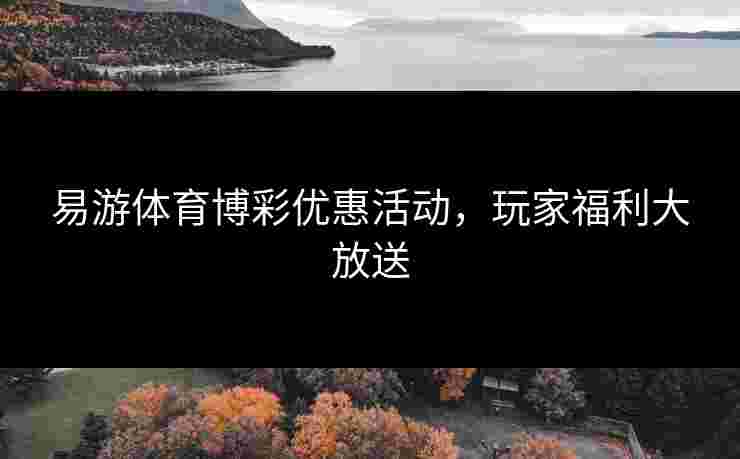 易游体育博彩优惠活动，玩家福利大放送