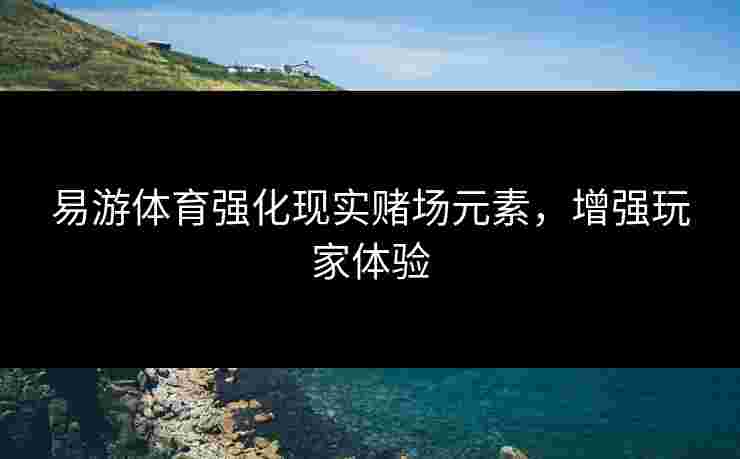 易游体育强化现实赌场元素，增强玩家体验