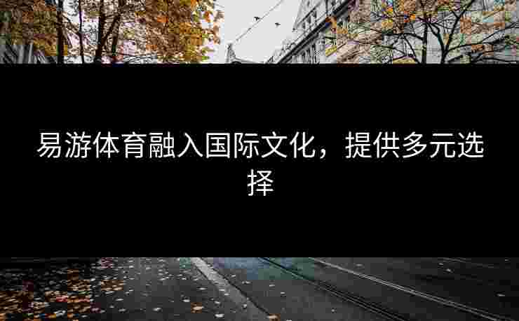 易游体育融入国际文化，提供多元选择