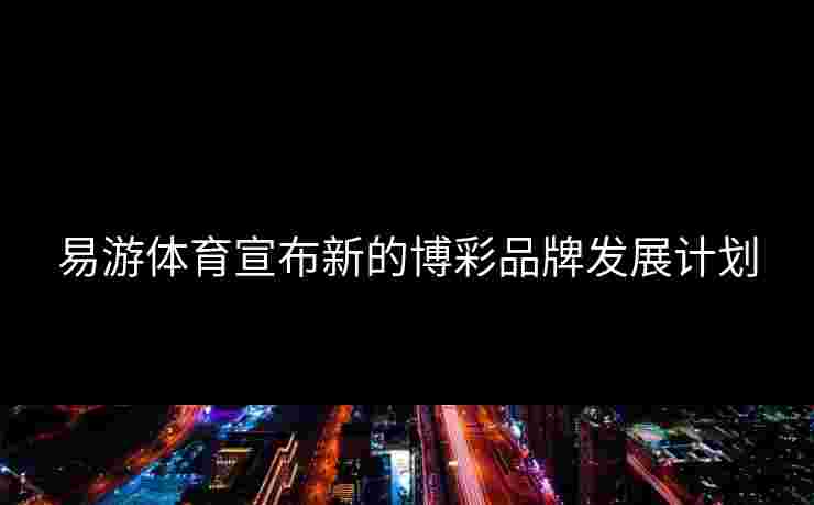 易游体育宣布新的博彩品牌发展计划
