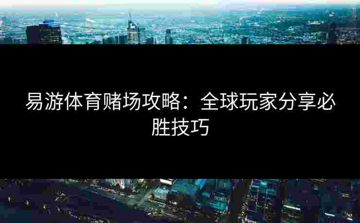 易游体育赌场攻略：全球玩家分享必胜技巧