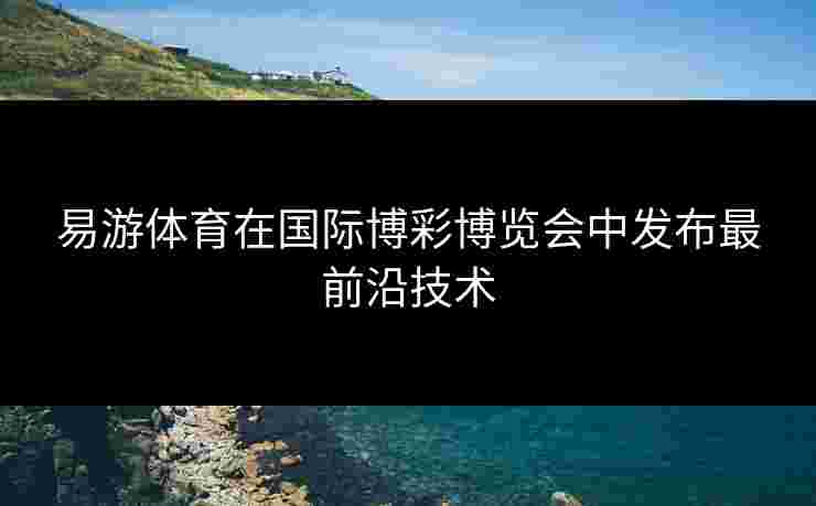 易游体育在国际博彩博览会中发布最前沿技术