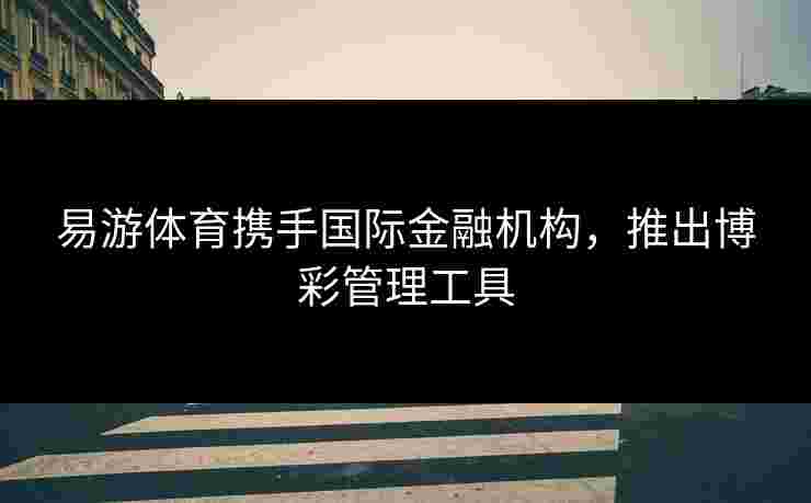 易游体育携手国际金融机构，推出博彩管理工具