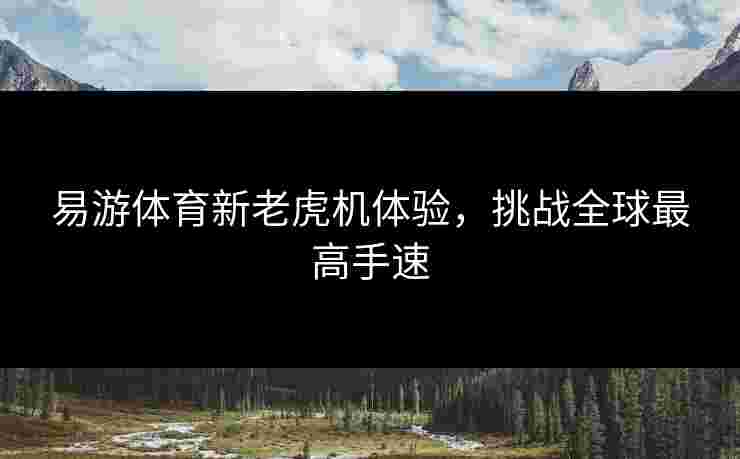易游体育新老虎机体验，挑战全球最高手速