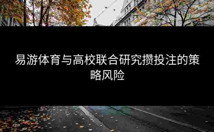 易游体育与高校联合研究攒投注的策略风险