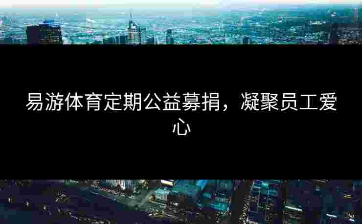 易游体育定期公益募捐，凝聚员工爱心
