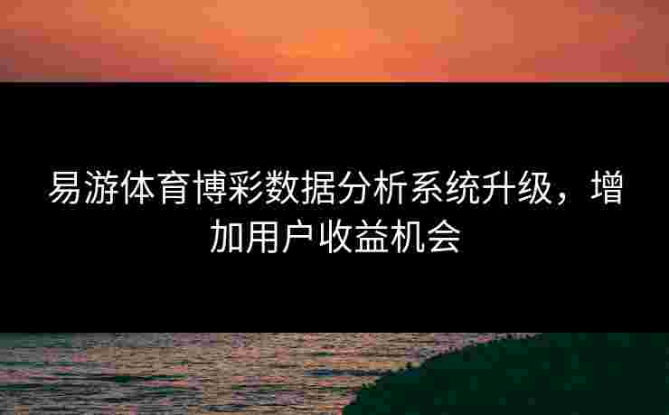 易游体育博彩数据分析系统升级，增加用户收益机会