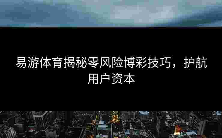 易游体育揭秘零风险博彩技巧，护航用户资本