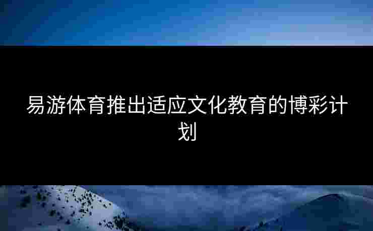 易游体育推出适应文化教育的博彩计划