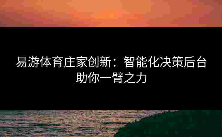 易游体育庄家创新：智能化决策后台助你一臂之力