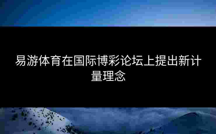 易游体育在国际博彩论坛上提出新计量理念