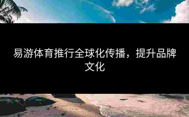 易游体育推行全球化传播，提升品牌文化