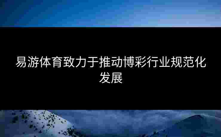 易游体育致力于推动博彩行业规范化发展