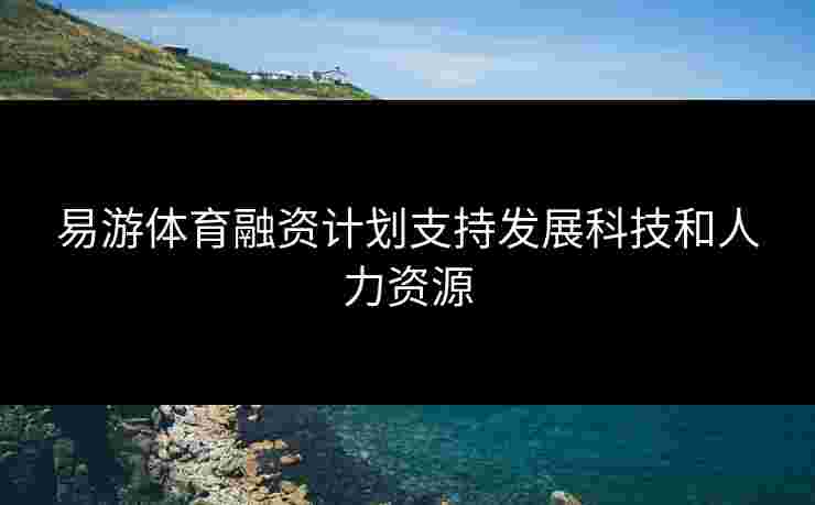 易游体育融资计划支持发展科技和人力资源