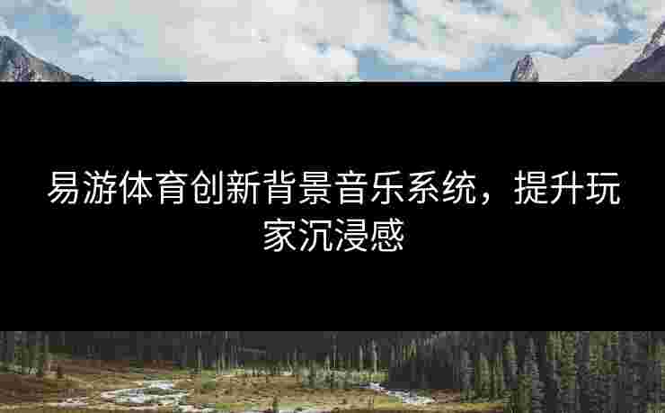 易游体育创新背景音乐系统，提升玩家沉浸感