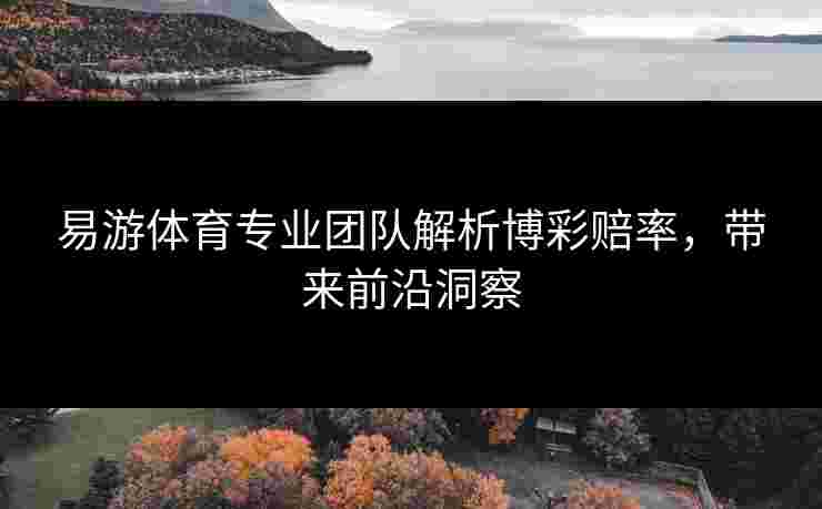 易游体育专业团队解析博彩赔率，带来前沿洞察