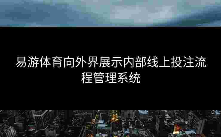 易游体育向外界展示内部线上投注流程管理系统