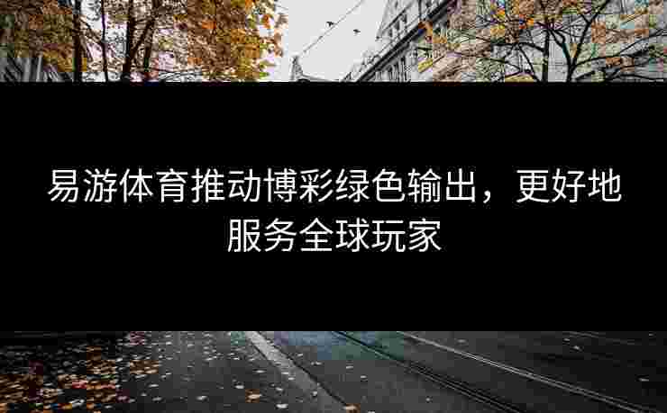 易游体育推动博彩绿色输出，更好地服务全球玩家