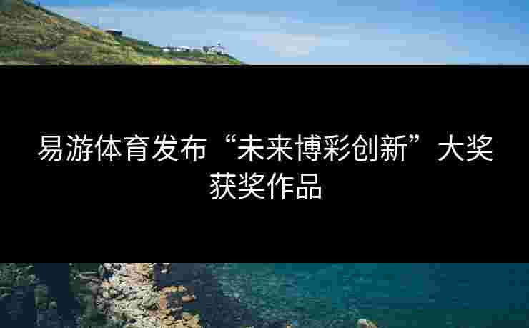 易游体育发布“未来博彩创新”大奖获奖作品