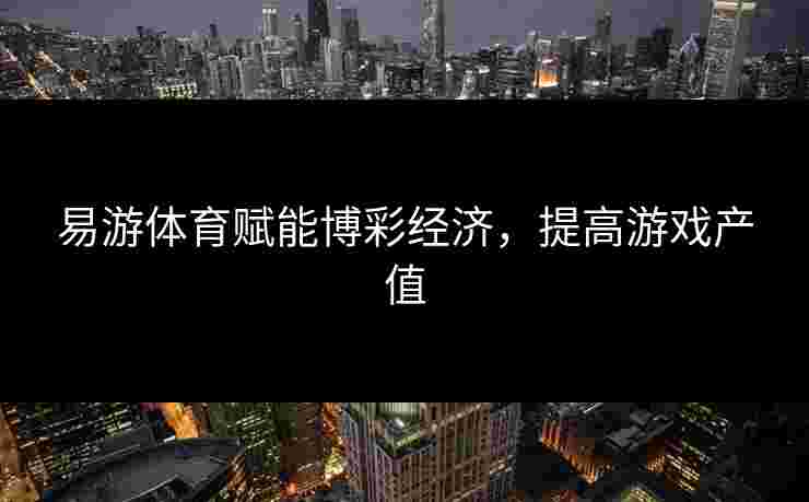 易游体育赋能博彩经济，提高游戏产值