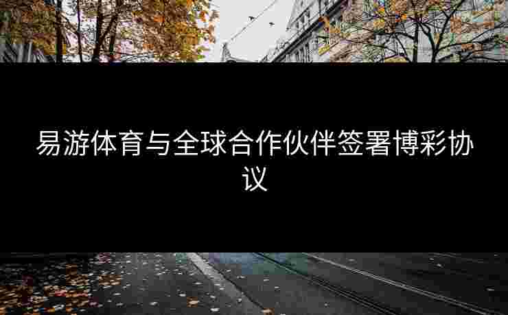 易游体育与全球合作伙伴签署博彩协议