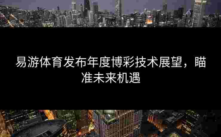易游体育发布年度博彩技术展望，瞄准未来机遇