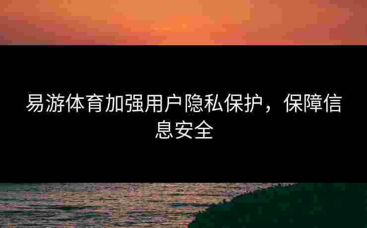 易游体育加强用户隐私保护，保障信息安全