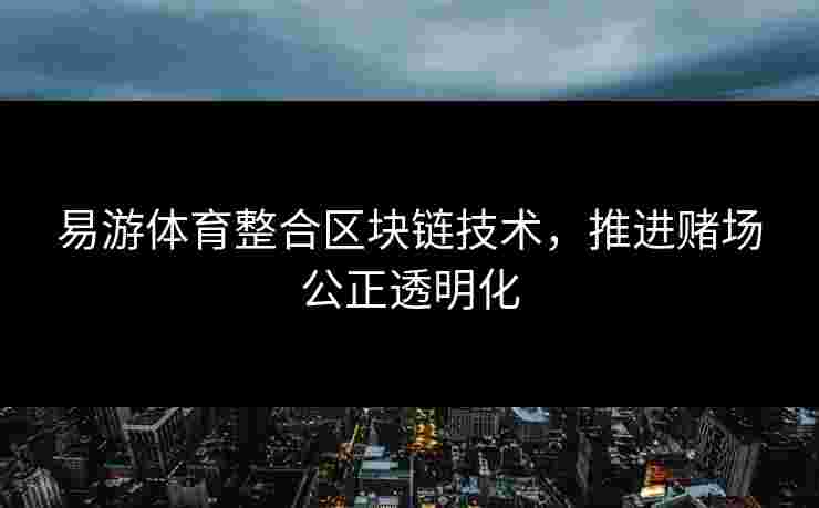 易游体育整合区块链技术，推进赌场公正透明化
