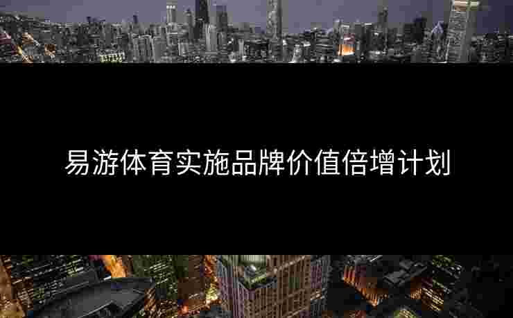 易游体育实施品牌价值倍增计划