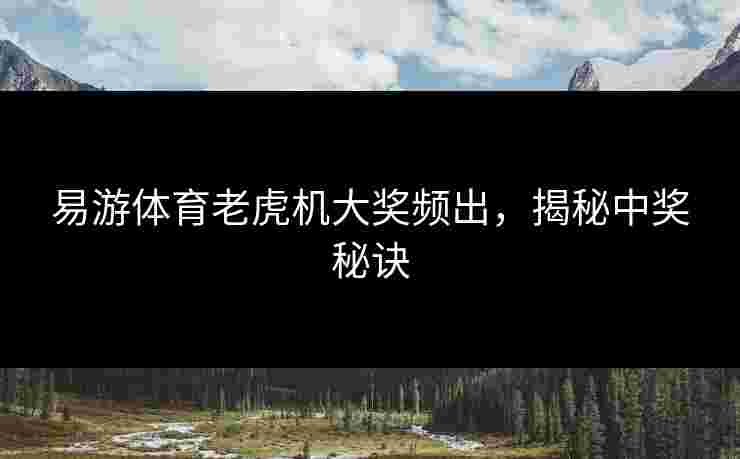 易游体育老虎机大奖频出，揭秘中奖秘诀