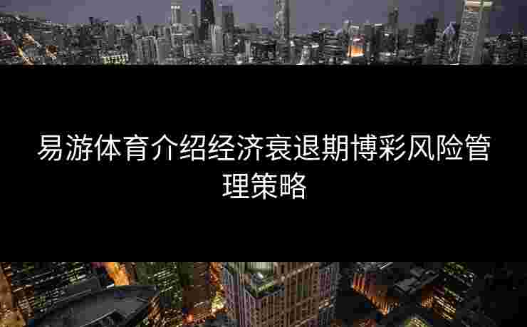 易游体育介绍经济衰退期博彩风险管理策略