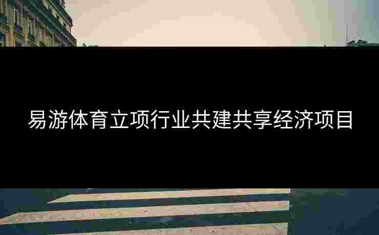 易游体育立项行业共建共享经济项目