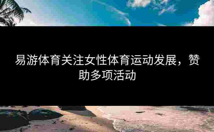 易游体育关注女性体育运动发展，赞助多项活动