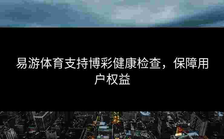 易游体育支持博彩健康检查，保障用户权益
