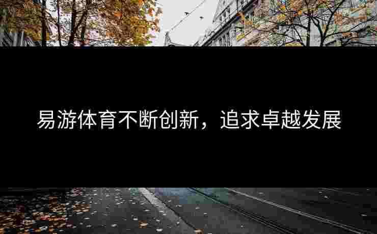 易游体育不断创新，追求卓越发展