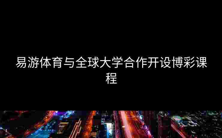 易游体育与全球大学合作开设博彩课程