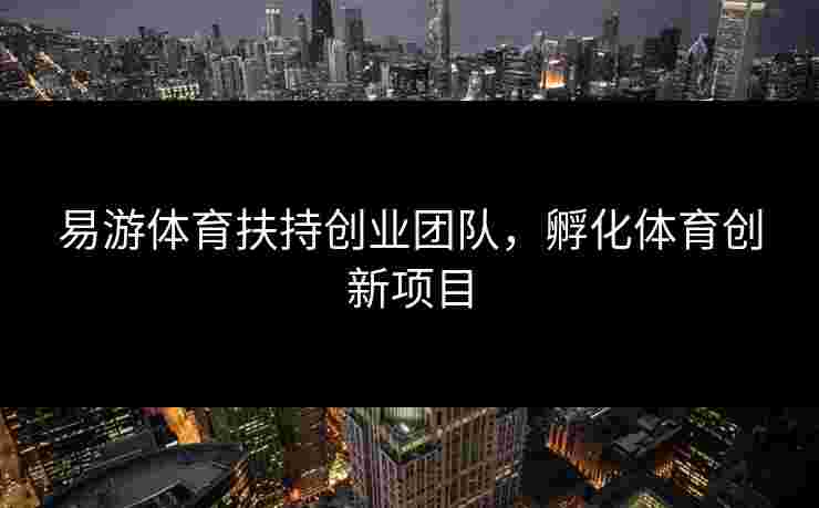 易游体育扶持创业团队，孵化体育创新项目