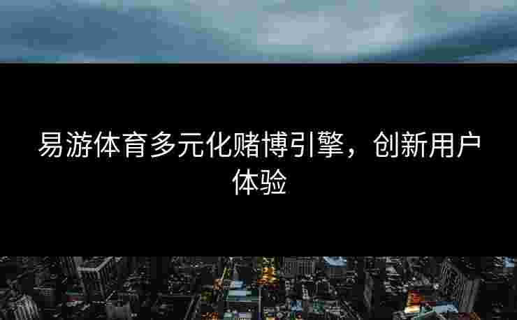 易游体育多元化赌博引擎，创新用户体验