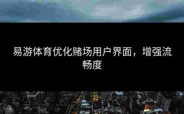 易游体育优化赌场用户界面，增强流畅度