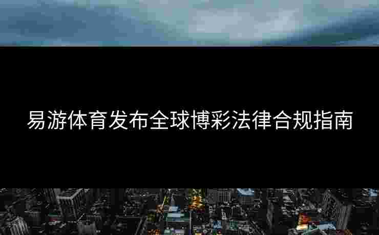 易游体育发布全球博彩法律合规指南