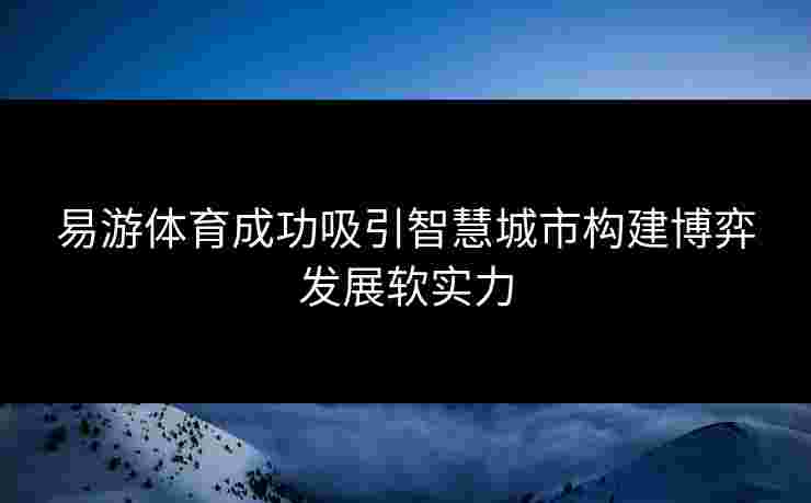 易游体育成功吸引智慧城市构建博弈发展软实力