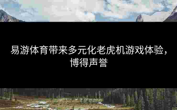 易游体育带来多元化老虎机游戏体验，博得声誉