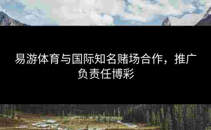 易游体育与国际知名赌场合作，推广负责任博彩