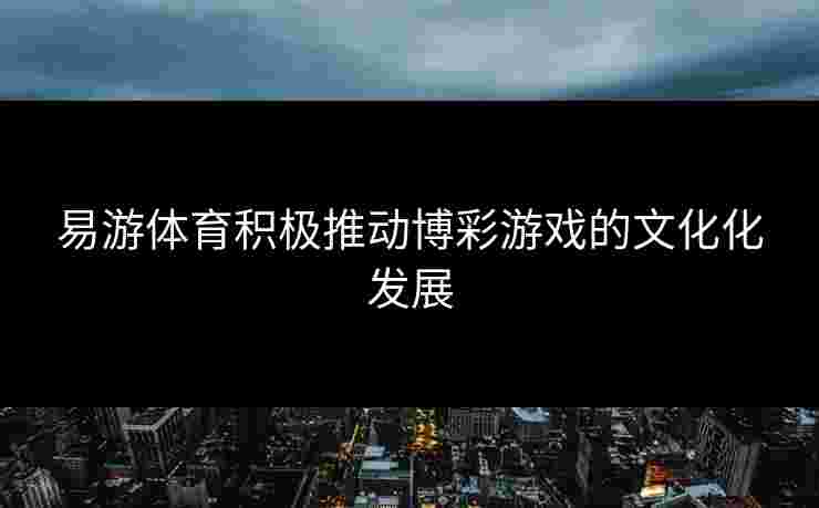 易游体育积极推动博彩游戏的文化化发展