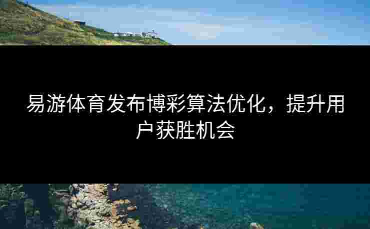 易游体育发布博彩算法优化，提升用户获胜机会