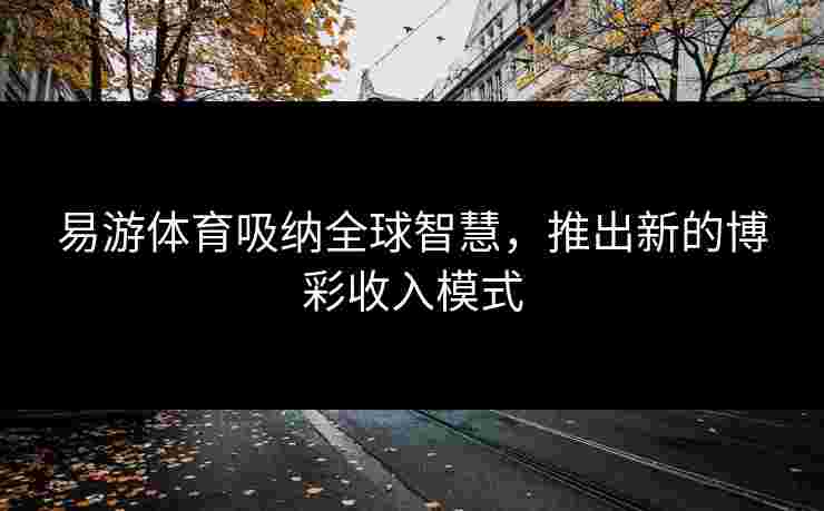 易游体育吸纳全球智慧，推出新的博彩收入模式