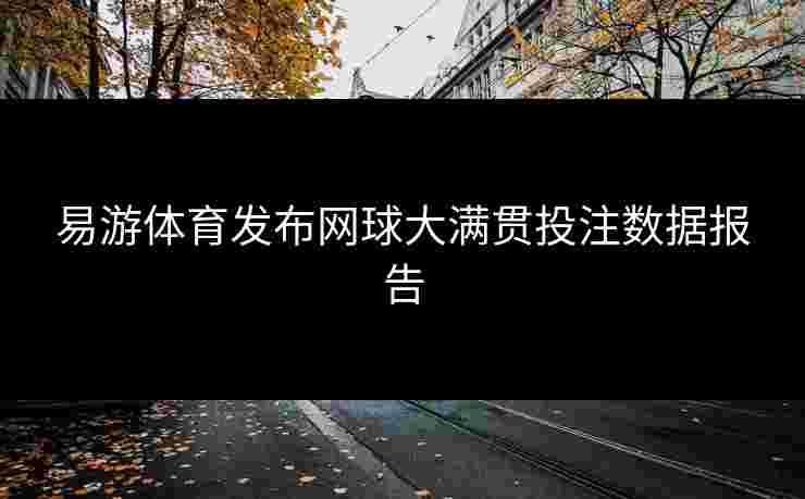 易游体育发布网球大满贯投注数据报告