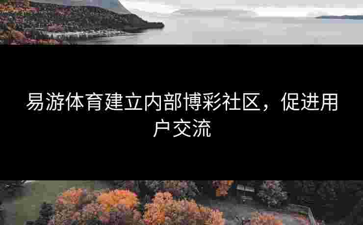 易游体育建立内部博彩社区，促进用户交流
